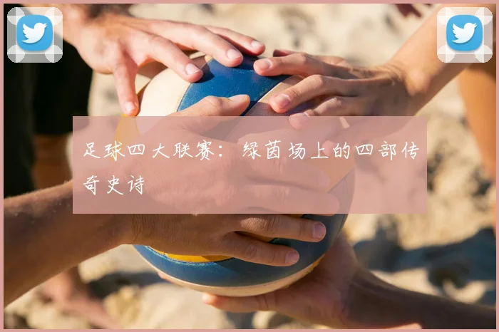 足球四大联赛：绿茵场上的四部传奇史诗