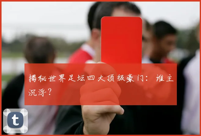 揭秘世界足坛四大顶级豪门:谁主沉浮?
