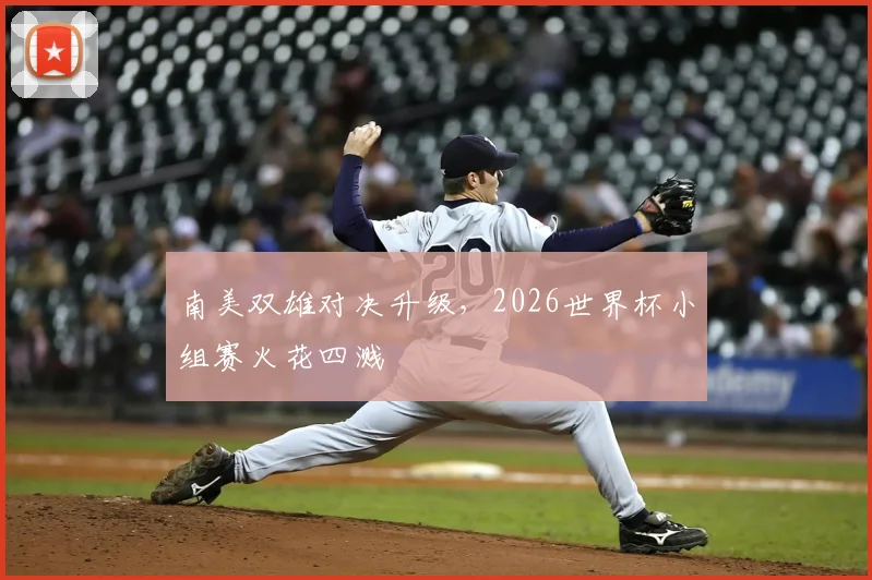 南美双雄对决升级，2026世界杯小组赛火花四溅