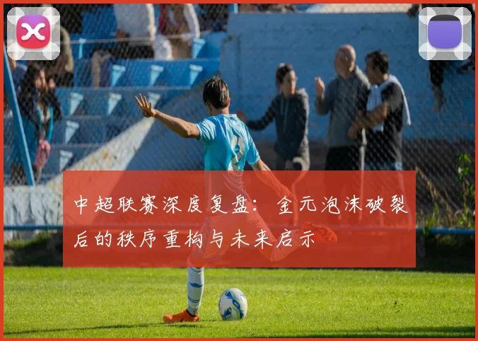 中超联赛深度复盘：金元泡沫破裂后的秩序重构与未来启示