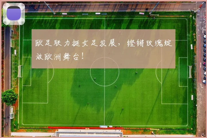 欧足联力挺女足发展,铿锵玫瑰绽放欧洲舞台!