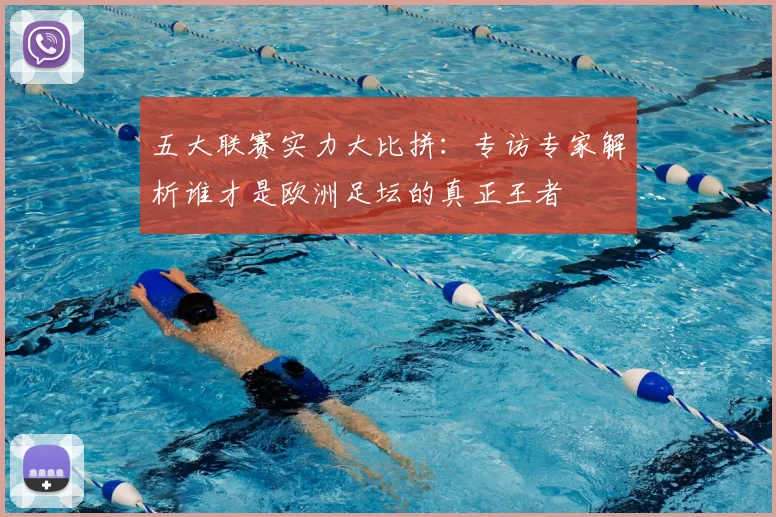 五大联赛实力大比拼:专访专家解析谁才是欧洲足坛的真正王者